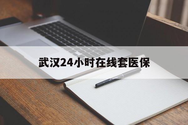 邵阳县最新武汉24小时在线套医保方法分析(最方便真实的邵阳县武汉医保服务方法)