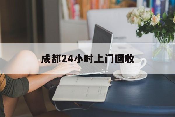 邵阳县最新成都24小时上门回收方法分析(最方便真实的邵阳县成都24小时上门回收废品电话方法)