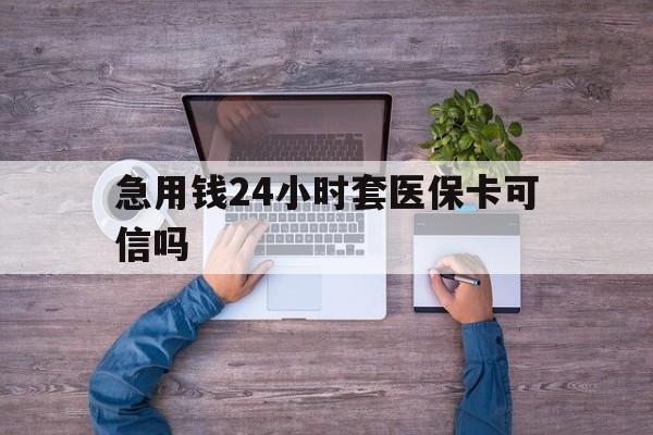 邵阳县最新急用钱24小时套医保卡可信吗方法分析(最方便真实的邵阳县急用钱套医保卡联系方式v渠道方法)