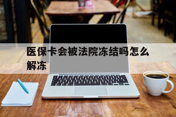 邵阳县最新医保卡会被法院冻结吗怎么解冻方法分析(最方便真实的邵阳县医保卡是否会被冻结方法)