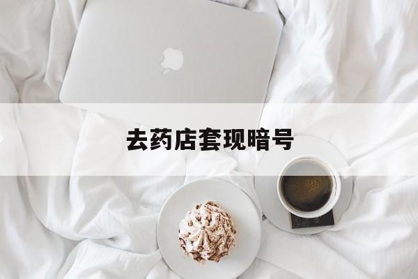 邵阳县最新去药店套现暗号方法分析(最方便真实的邵阳县去药店套现暗号是真的吗方法)